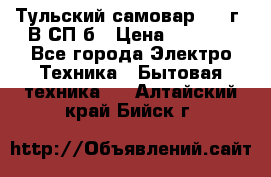 Тульский самовар 1985г. В СП-б › Цена ­ 2 000 - Все города Электро-Техника » Бытовая техника   . Алтайский край,Бийск г.